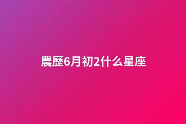 農歷6月初2什么星座-第1張-星座運勢-玄機派
