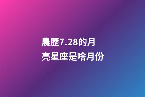 農歷7.28的月亮星座是啥月份-第1張-星座運勢-玄機派