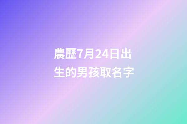 農歷7月24日出生的男孩取名字(農歷7月24日出生的人)