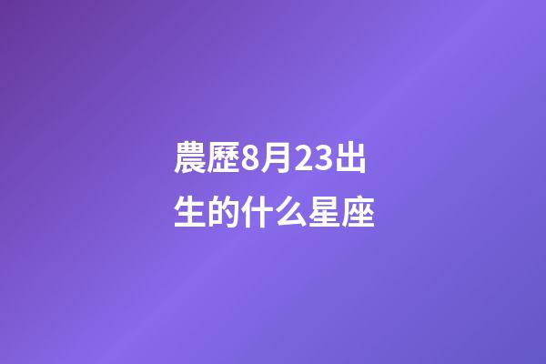 農歷8月23出生的什么星座-第1張-星座運勢-玄機派