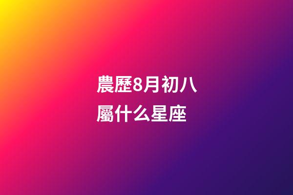 農歷8月初八屬什么星座-第1張-星座運勢-玄機派