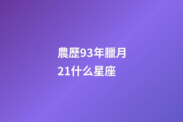 農歷93年臘月21什么星座-第1張-星座運勢-玄機派