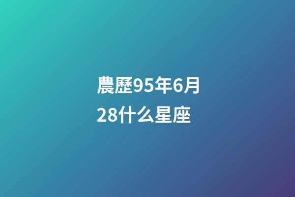 農歷95年6月28什么星座-第1張-星座運勢-玄機派