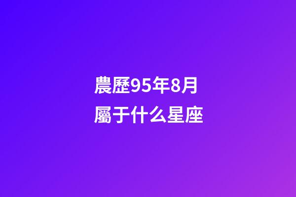 農歷95年8月屬于什么星座-第1張-星座運勢-玄機派