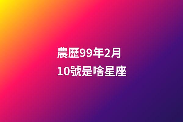 農歷99年2月10號是啥星座-第1張-星座運勢-玄機派