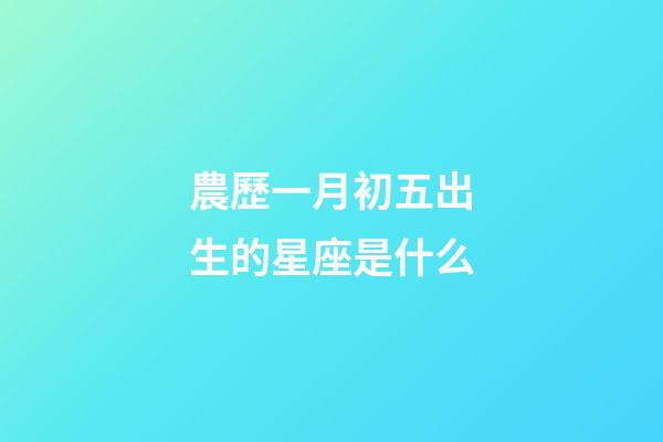 農歷一月初五出生的星座是什么-第1張-星座運勢-玄機派