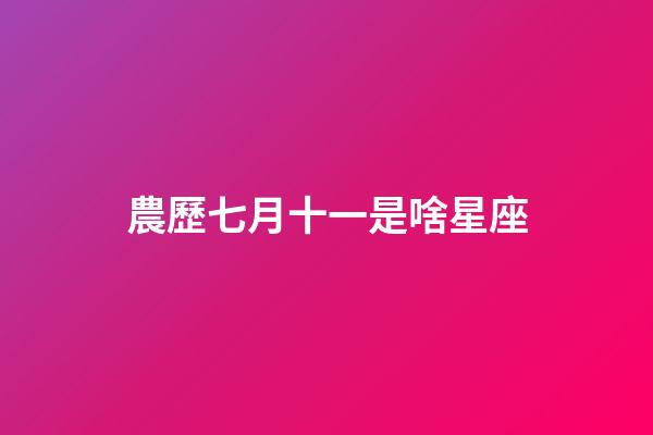 農歷七月十一是啥星座-第1張-星座運勢-玄機派