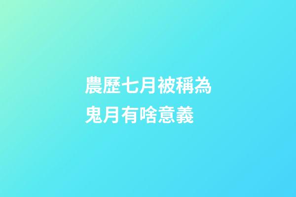 農歷七月被稱為鬼月有啥意義?