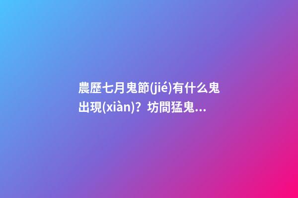 農歷七月鬼節(jié)有什么鬼出現(xiàn)？坊間猛鬼排行榜