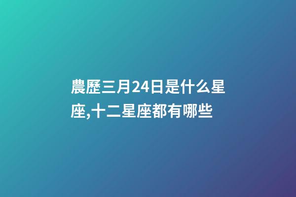 農歷三月24日是什么星座,十二星座都有哪些-第1張-觀點-玄機派