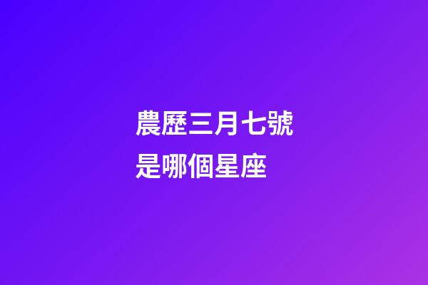 農歷三月七號是哪個星座-第1張-星座運勢-玄機派