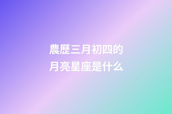 農歷三月初四的月亮星座是什么-第1張-星座運勢-玄機派
