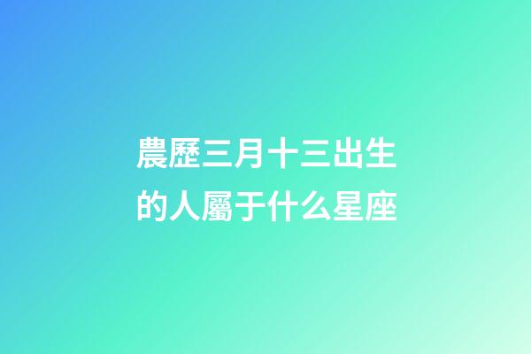 農歷三月十三出生的人屬于什么星座