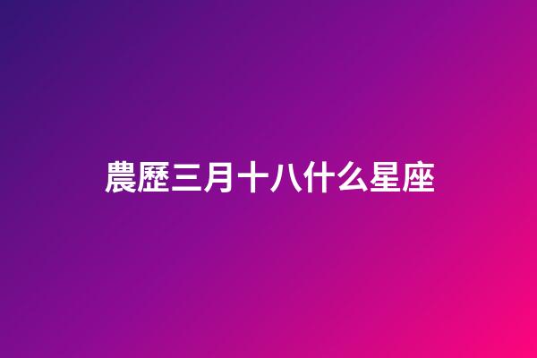 農歷三月十八什么星座-第1張-星座運勢-玄機派