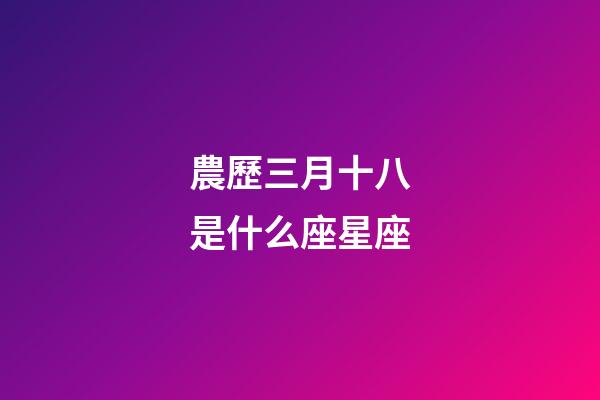 農歷三月十八是什么座星座-第1張-星座運勢-玄機派