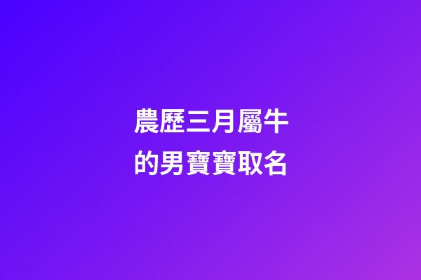 農歷三月屬牛的男寶寶取名(屬牛農歷三月男孩名字)-第1張-男孩起名-玄機派