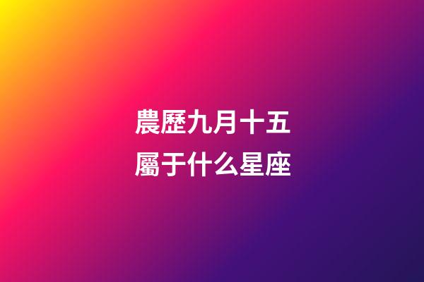 農歷九月十五屬于什么星座-第1張-星座運勢-玄機派