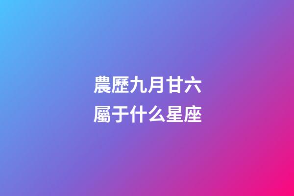 農歷九月甘六屬于什么星座-第1張-星座運勢-玄機派