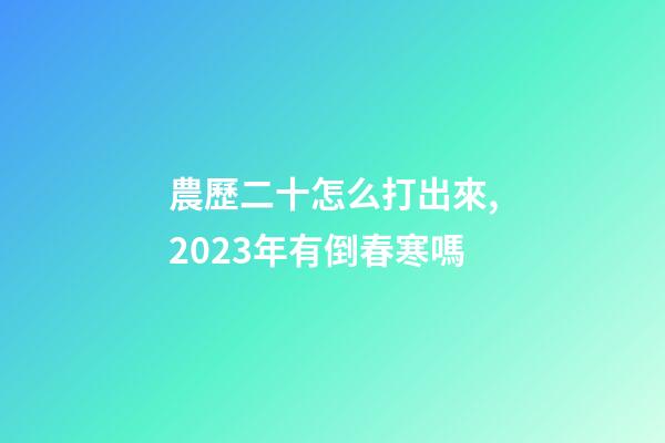 農歷二十怎么打出來,2023年有倒春寒嗎-第1張-觀點-玄機派