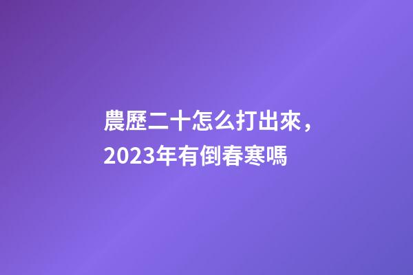 農歷二十怎么打出來，2023年有倒春寒嗎-第1張-觀點-玄機派