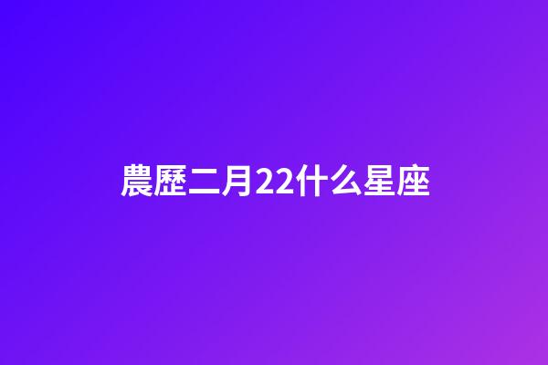 農歷二月22什么星座-第1張-星座運勢-玄機派