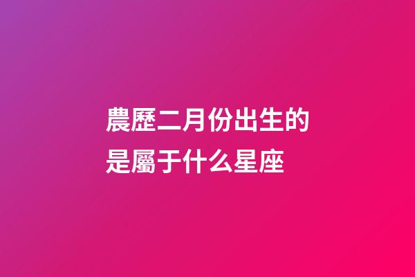 農歷二月份出生的是屬于什么星座-第1張-星座運勢-玄機派