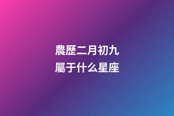 農歷二月初九屬于什么星座-第1張-星座運勢-玄機派
