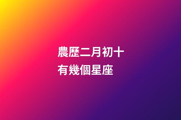 農歷二月初十有幾個星座-第1張-星座運勢-玄機派