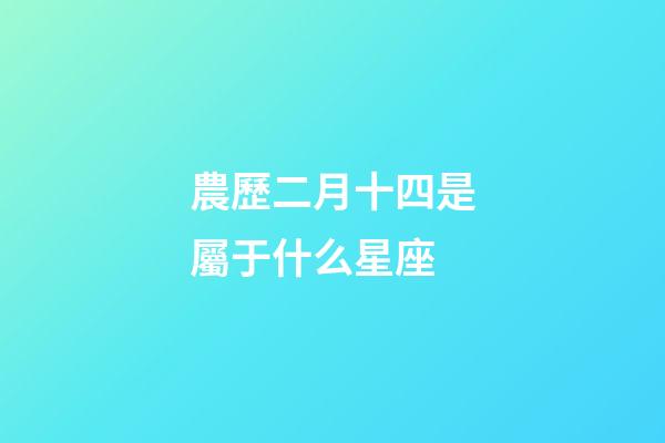 農歷二月十四是屬于什么星座-第1張-星座運勢-玄機派