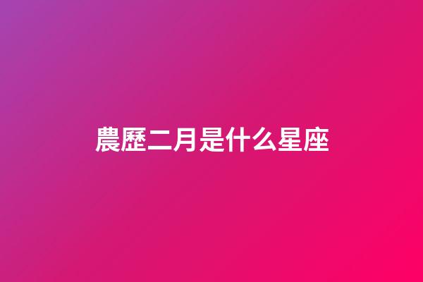 農歷二月是什么星座（農歷2月出生的人是什么星座）-第1張-星座運勢-玄機派