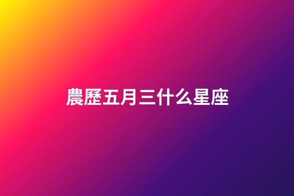 農歷五月三什么星座-第1張-星座運勢-玄機派