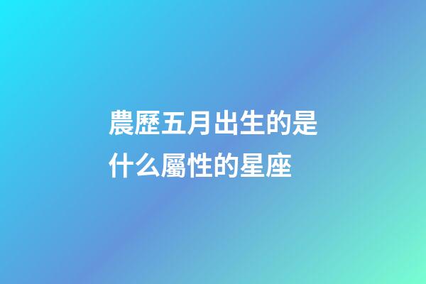 農歷五月出生的是什么屬性的星座-第1張-星座運勢-玄機派