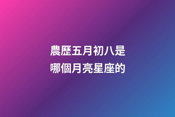 農歷五月初八是哪個月亮星座的-第1張-星座運勢-玄機派