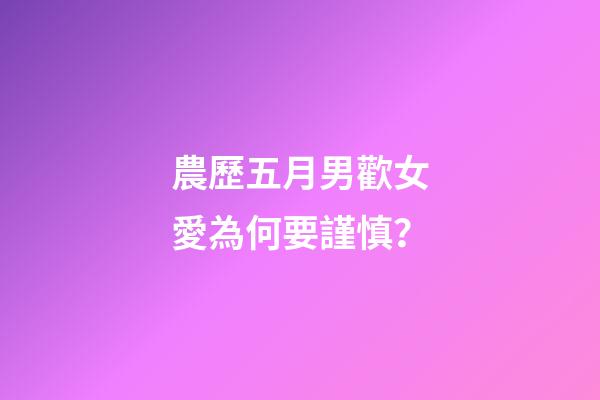 農歷五月男歡女愛為何要謹慎？