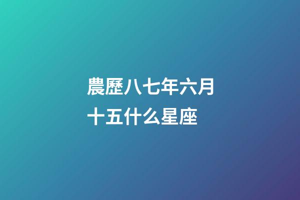 農歷八七年六月十五什么星座-第1張-星座運勢-玄機派