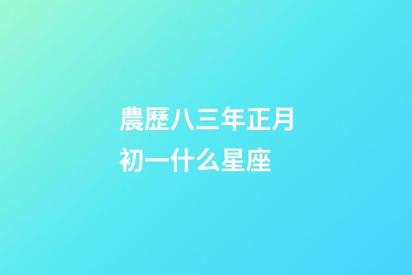 農歷八三年正月初一什么星座-第1張-星座運勢-玄機派