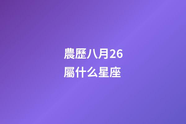 農歷八月26屬什么星座-第1張-星座運勢-玄機派