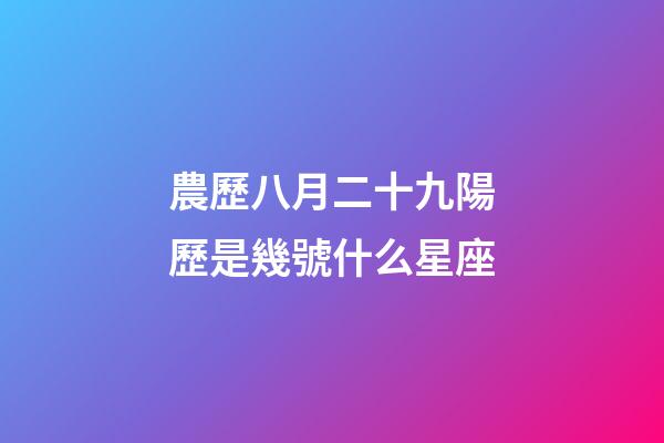 農歷八月二十九陽歷是幾號什么星座-第1張-星座運勢-玄機派