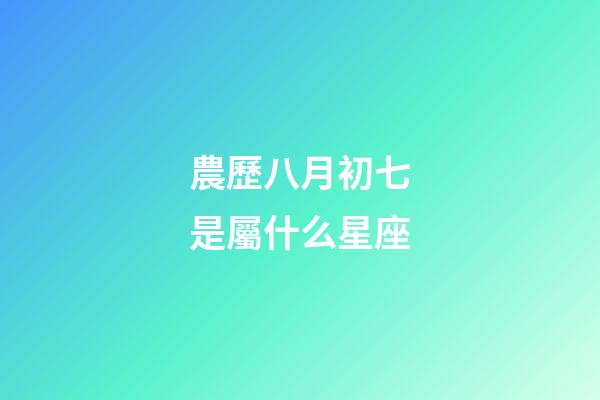 農歷八月初七是屬什么星座-第1張-星座運勢-玄機派