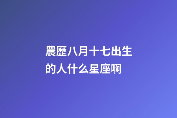 農歷八月十七出生的人什么星座啊-第1張-星座運勢-玄機派
