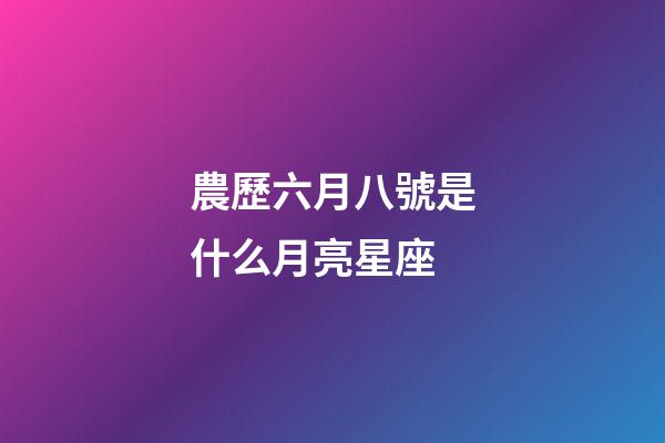 農歷六月八號是什么月亮星座-第1張-星座運勢-玄機派