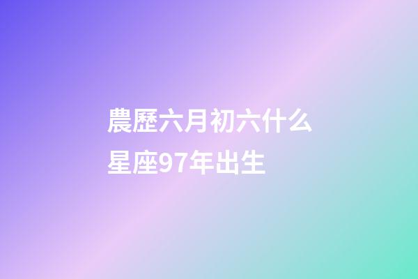 農歷六月初六什么星座97年出生-第1張-星座運勢-玄機派