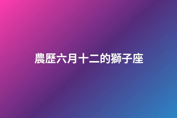 農歷六月十二的獅子座-第1張-星座運勢-玄機派