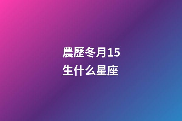 農歷冬月15生什么星座-第1張-星座運勢-玄機派
