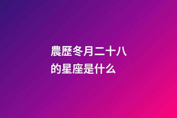 農歷冬月二十八的星座是什么-第1張-星座運勢-玄機派