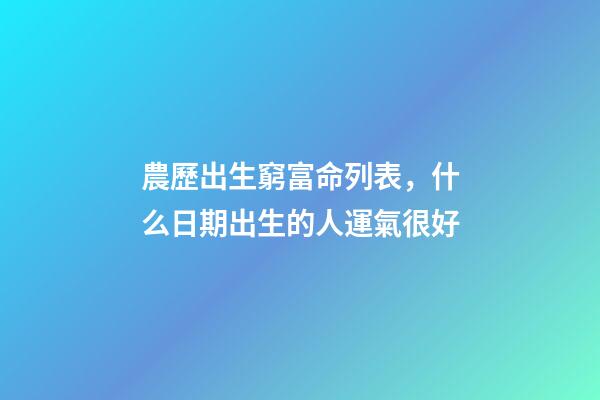 農歷出生窮富命列表，什么日期出生的人運氣很好