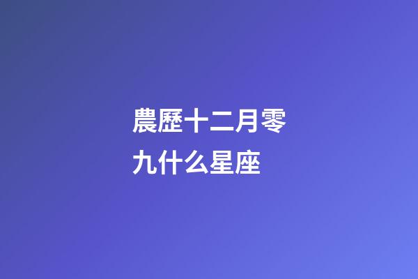 農歷十二月零九什么星座-第1張-星座運勢-玄機派