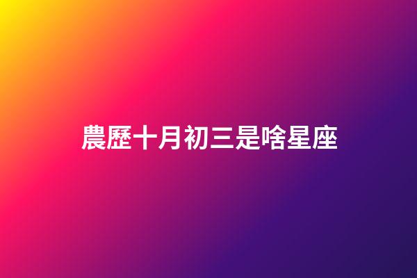 農歷十月初三是啥星座-第1張-星座運勢-玄機派