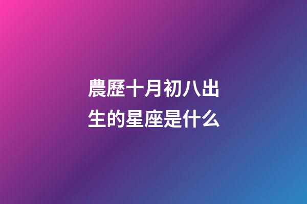 農歷十月初八出生的星座是什么-第1張-星座運勢-玄機派
