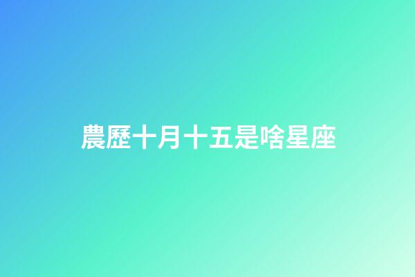 農歷十月十五是啥星座